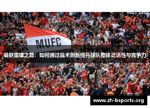 曼联重建之路：如何通过战术创新提升球队整体灵活性与竞争力
