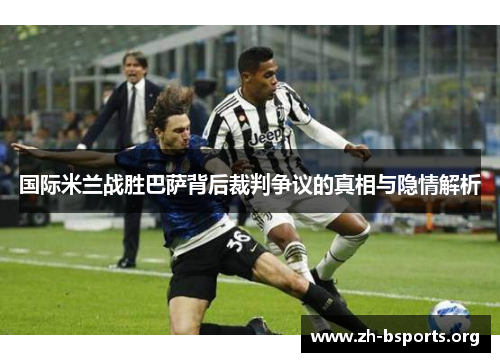 国际米兰战胜巴萨背后裁判争议的真相与隐情解析