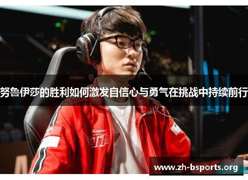 努鲁伊莎的胜利如何激发自信心与勇气在挑战中持续前行