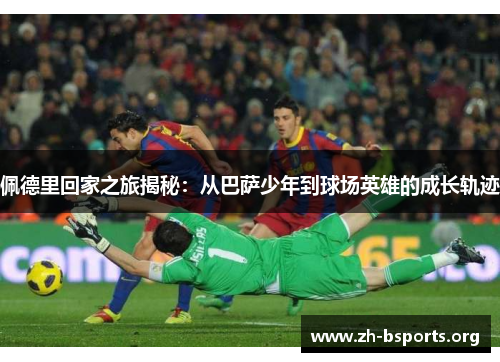 佩德里回家之旅揭秘：从巴萨少年到球场英雄的成长轨迹