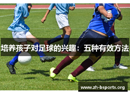 培养孩子对足球的兴趣：五种有效方法