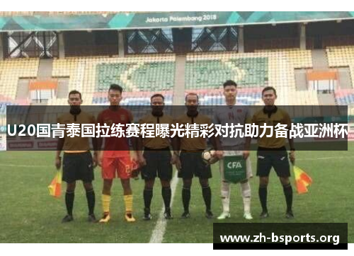 U20国青泰国拉练赛程曝光精彩对抗助力备战亚洲杯