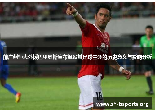 前广州恒大外援巴里奥斯宣布退役其足球生涯的历史意义与影响分析