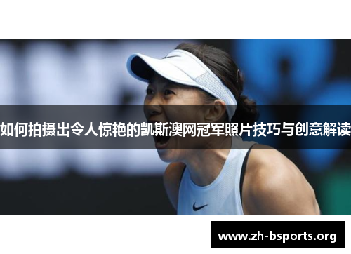 如何拍摄出令人惊艳的凯斯澳网冠军照片技巧与创意解读