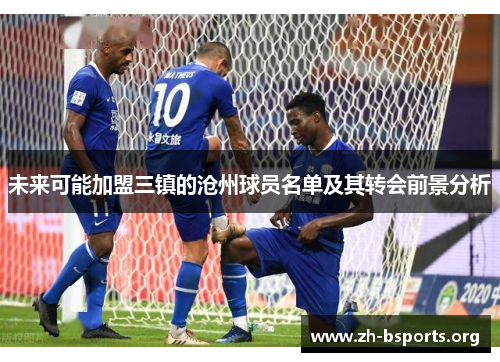 未来可能加盟三镇的沧州球员名单及其转会前景分析