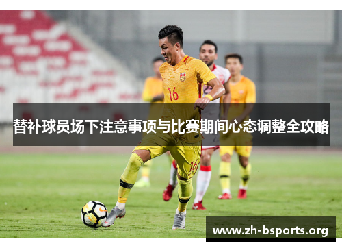 替补球员场下注意事项与比赛期间心态调整全攻略