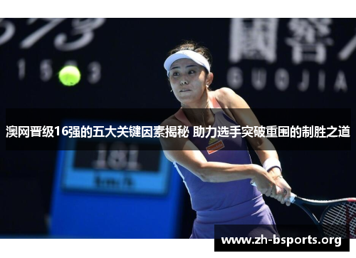 澳网晋级16强的五大关键因素揭秘 助力选手突破重围的制胜之道
