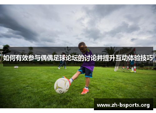 如何有效参与偶偶足球论坛的讨论并提升互动体验技巧