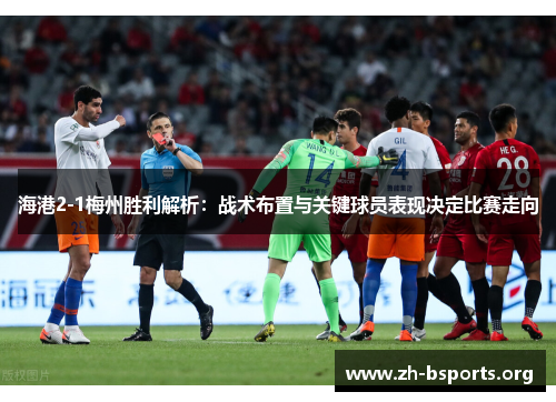 海港2-1梅州胜利解析：战术布置与关键球员表现决定比赛走向