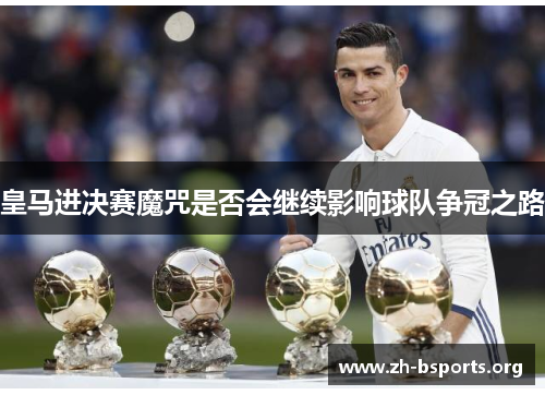 皇马进决赛魔咒是否会继续影响球队争冠之路