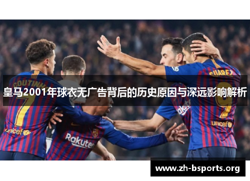 皇马2001年球衣无广告背后的历史原因与深远影响解析
