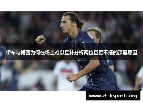 伊布与梅西为何在场上难以互补分析两位巨星不搭的深层原因
