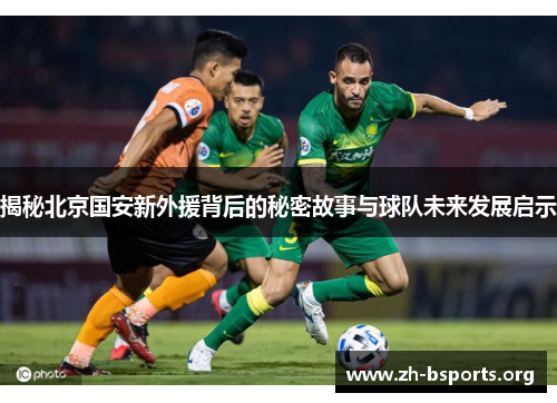揭秘北京国安新外援背后的秘密故事与球队未来发展启示