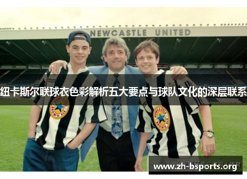 纽卡斯尔联球衣色彩解析五大要点与球队文化的深层联系