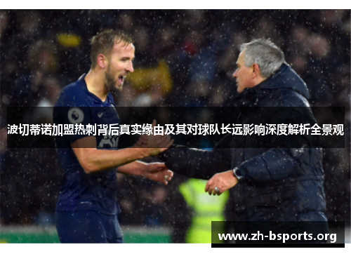 波切蒂诺加盟热刺背后真实缘由及其对球队长远影响深度解析全景观